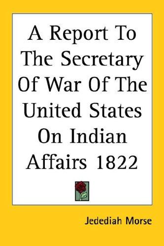 A Report To The Secretary Of War Of The United States On Indian Affairs 1822