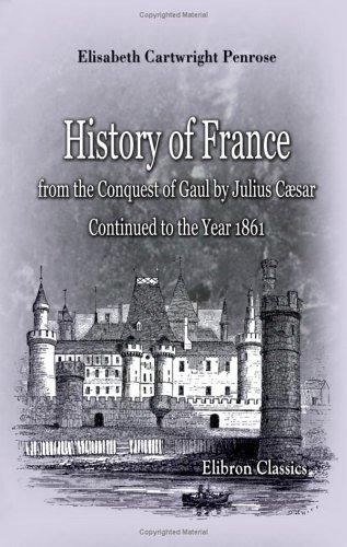 History of France, from the Conquest of Gaul by Julius Cæsar Continued to the Year 1861