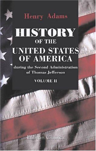 History of the United States of America during the Second Administration of Thomas Jefferson. 1805-1809