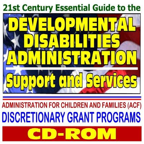 21st Century Essential Guide to the Developmental Disabilities Administration (ADD), Support and Services, ACF Discretionary Grant Programs - Administration for Children and Families (CD-ROM)