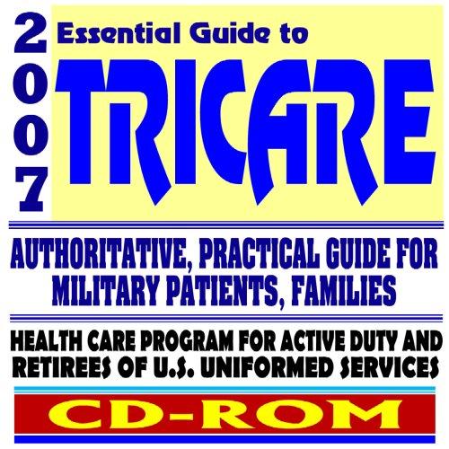 2007 Essential Guide to Tricare - Authoritative Guide for Military Patients and Families, and Providers - Health Care for Active Duty and Retirees (CD-ROM)
