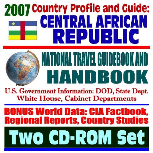 2007 Country Profile and Guide to the Central African Republic - National Travel Guidebook and Handbook - Economic Reports, USAID, Commercial Guides, African Business