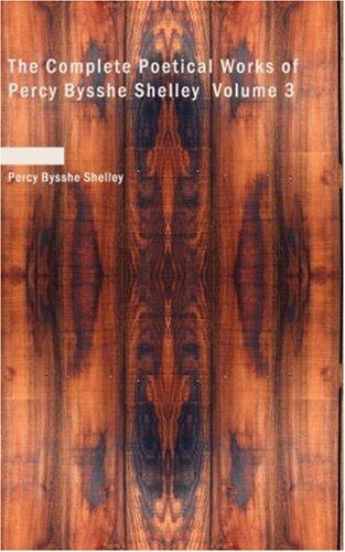 The Complete Poetical Works of Percy Bysshe Shelley, Volume 3