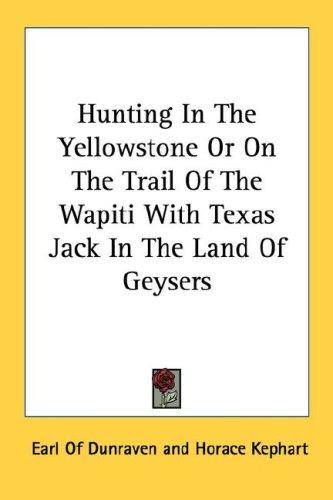 Hunting In The Yellowstone Or On The Trail Of The Wapiti With Texas Jack In The Land Of Geysers