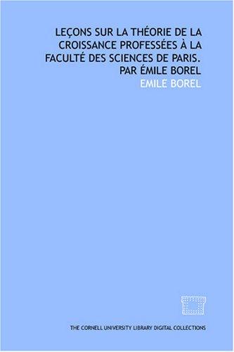 Leçons sur la théorie de la croissance professées à la Faculté des sciences de Paris. Par Émile Borel
