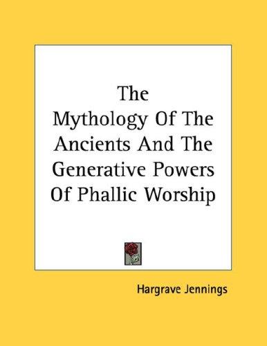 The Mythology Of The Ancients And The Generative Powers Of Phallic Worship