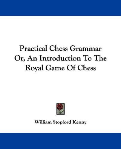 Practical Chess Grammar Or, An Introduction To The Royal Game Of Chess