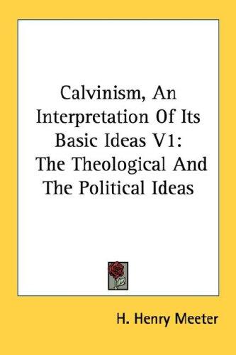 Calvinism, An Interpretation Of Its Basic Ideas V1