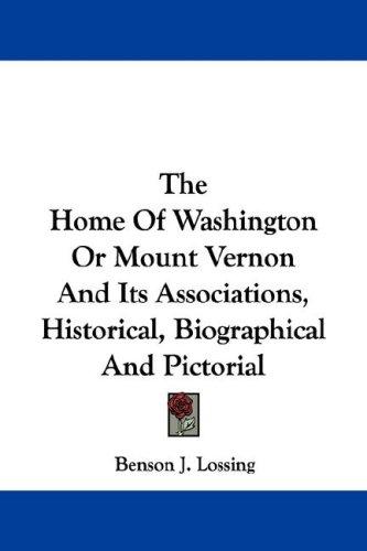 The Home Of Washington Or Mount Vernon And Its Associations, Historical, Biographical And Pictorial