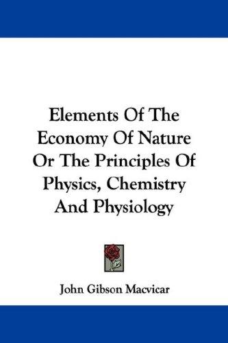 Elements Of The Economy Of Nature Or The Principles Of Physics, Chemistry And Physiology