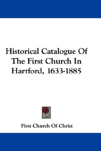 Historical Catalogue Of The First Church In Hartford, 1633-1885