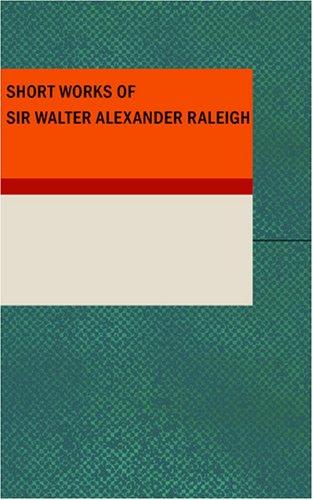Short Works of Sir Walter Alexander Raleigh