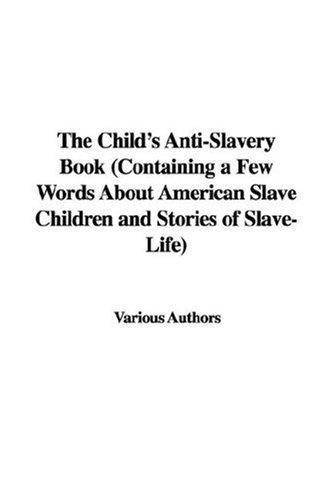 The Child's Anti-Slavery Book (Containing a Few Words About American Slave Children and Stories of Slave-Life)