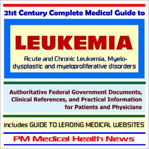 21st Century Complete Medical Guide to Leukemia - Authoritative Government Documents and Clinical References for Patients and Physicians with Practical Information on Diagnosis and Treatment Options
