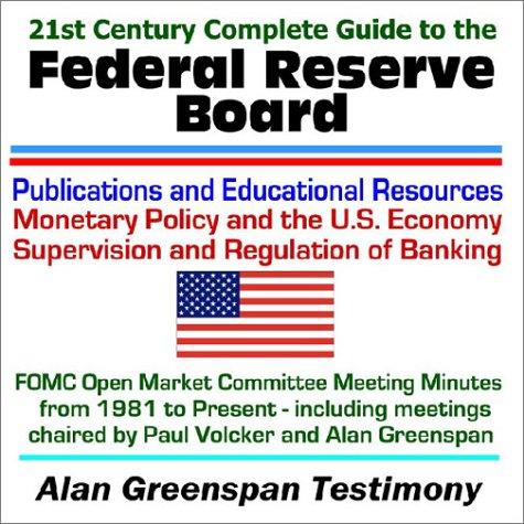 21st Century Complete Guide to the Federal Reserve Board - Publications and Educational Resources on Monetary Policy and the U.S. Economy, Supervision ... Volcker and Alan Greenspan