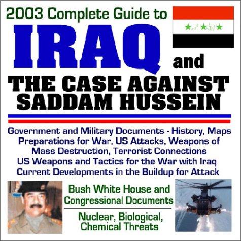 2003 Complete Guide to Iraq and the Case Against Saddam Hussein - Government and Military Documents, History, Maps, Preparations for War, U.S. Attacks, ... House and Congressional Documents (CD-ROM)
