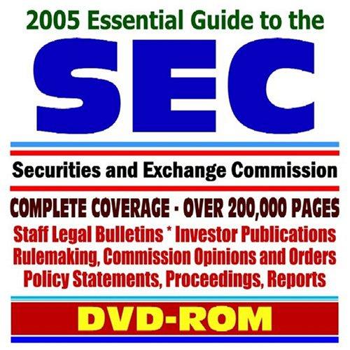 2005 Essential Guide to the Securities and Exchange Commission (SEC) with Comprehensive Coverage of Agency Forms, Regulations, Staff Legal Bulletins, Publications for Investors, Rulemaking, Opinions, Orders, and Reports ¿ Stocks and Bonds, Investment Advisers, Stock Exchanges, Mutual Funds, Accountants, Broker-Dealers, Small Business