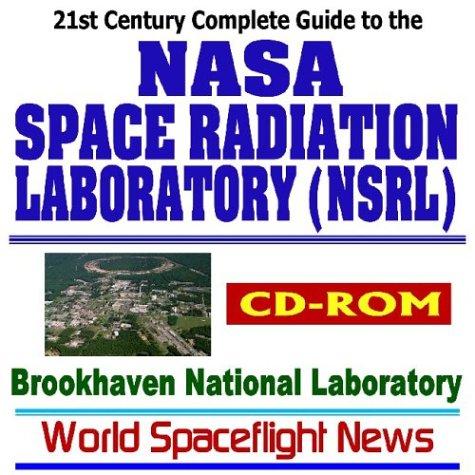 21st Century Complete Guide to the NASA Space Radiation Laboratory (NSRL) at the Brookhaven National Laboratory (BNL), Radiation Biology, Synchrotron Accelerator, High Energy Nuclear Physics (CD-ROM)