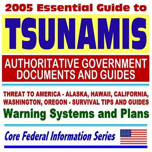 2005 Essential Guide to Tsunamis ¿ Authoritative Government Documents, including Designing for Tsunamis, Tsunami Science, Tsunami Survival Guide, Government Warning Systems and Plans (Ring-bound)