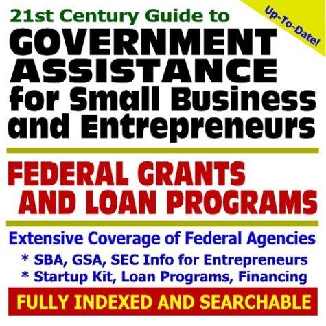 21st Century Guide to Government Assistance for Small Business and Entrepreneurs Federal Grants and Loan Programs - SBA, GSA, SEC Information for Entrepreneurs, ... - Applying for Federal Assistance (CD-ROM)