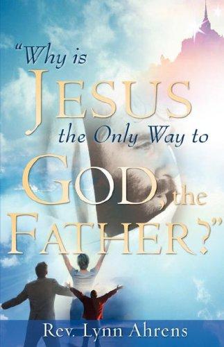 "WHY IS JESUS THE ONLY WAY TO GOD, THE FATHER?"