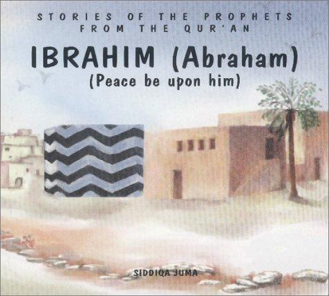 Ibrahim (Abraham): Peace Be upon Him (Stories of the Prophets from the Qur'an)