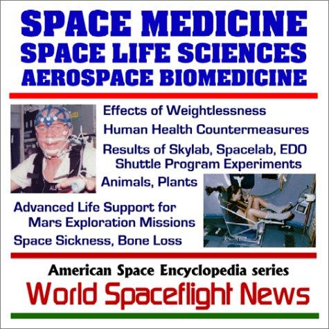 21ST Century Complete Guide to Space Medicine, Space Life Sciences, and Aerospace Biomedicine - Effects of Weightlessness, Human Health Countermeasures, ... Advanced Life Support for Mars Exploration