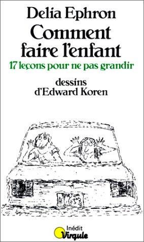 Comment faire l'enfant. 17 leçons pour ne pas grandir