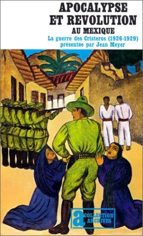 Apocalypse et révolution au Mexique. La Guerre des Cristeros (1926-1929)