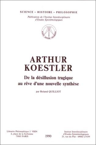 Arthur Koestler. De la désillusion tragique au rêve d'une nouvelle synthèse