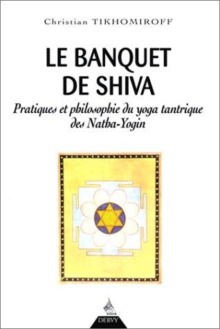 Le Banquet de Shiva. Pratiques et philosophie du yoga tantrique des Natha-Yogin