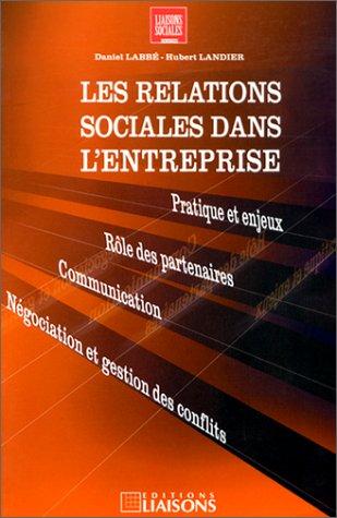 Les Relations sociales dans l'entreprise. Pratique et enjeux - Rôle des partenaires - Communication - Négociation et gestion des conflits