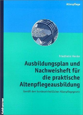 Ausbildungsplan und Nachweisheft für die praktische Altenpflegeausbildung gemäß dem bundeseinheitlichen Altenpflegegesetz