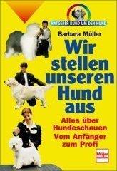 Wir stellen unseren Hund aus. Ratgeber rund um den Hund