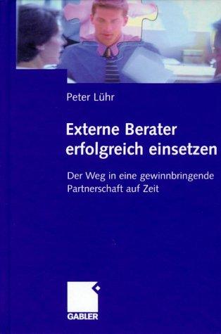Externe Berater erfolgreich einsetzen. Der Weg in eine gewinnbringende Partnerschaft auf Zeit