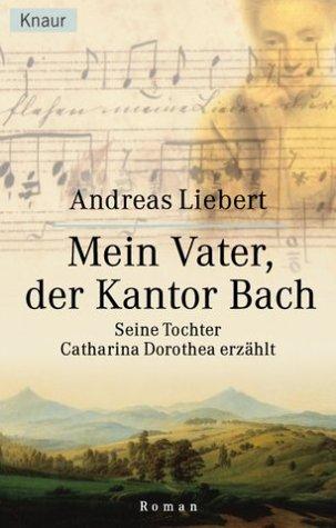 Mein Vater, der Kantor Bach. Seine Tochter Catharina Dorothea erzählt