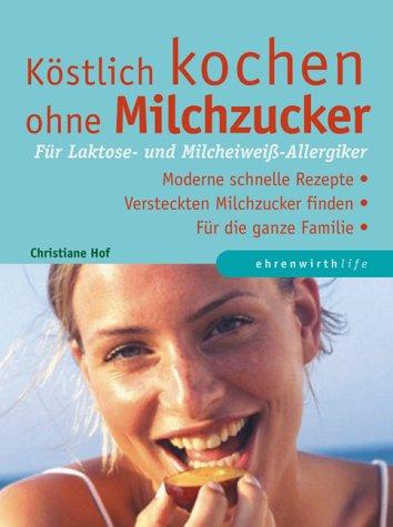 Köstlich kochen ohne Milchzucker. Für Laktose- und Milcheiweiß- Allergiker