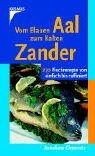 Vom Blauen Aal zum Kalten Zander. 270 Fischrezepte von einfach bis raffiniert