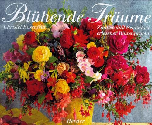 Blühende Träume. Zauber und Schönheit erlesener Blütenpracht