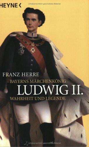 Ludwig II. Bayerns Märchenkönig - Wahrheit und Legende