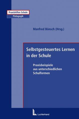 Selbstgesteuertes Lernen in der Schule. Praxisbeispiele aus unterschiedlichen Schulformen