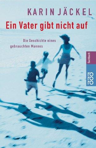 Ein Vater gibt nicht auf. Die Geschichte eines gebrauchten Mannes