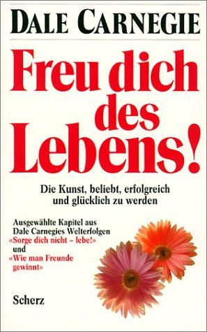 Freu dich des Lebens! Die Kunst, beliebt, erfolgreich und glücklich zu werden