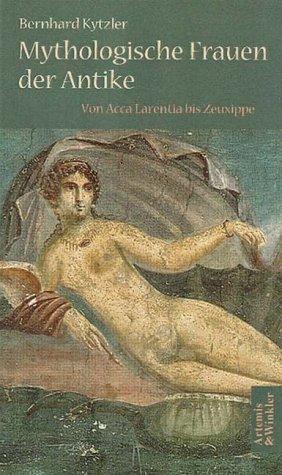 Mythologische Frauen der Antike. Von Acca Larentia bis Zeuxippe