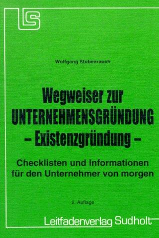 Wegweiser zur Unternehmensgründung. Existenzgründung. Checklisten und Informationen für den Unternehmer von morgen