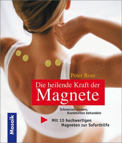 Die heilende Kraft der Magnete. Schmerzen lindern, Krankheiten behandeln