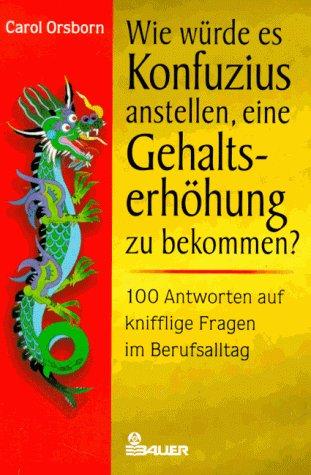Wie würde es Konfuzius anstellen, eine Gehaltserhöhung zu bekommen? 100 Antworten auf knifflige Fragen im Berufsalltag