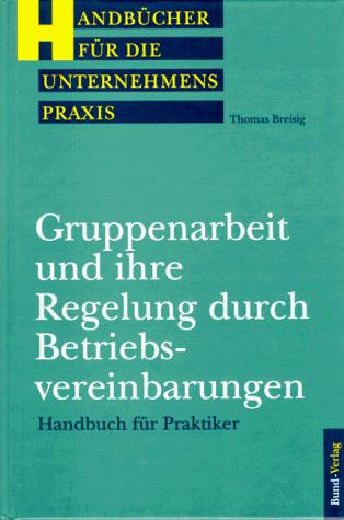 Gruppenarbeit und ihre Regelung durch Betriebsvereinbarung. Handbuch für Praktiker