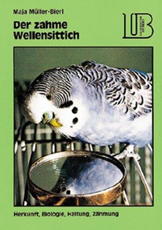 Der zahme Wellensittich. Herkunft, Biologie, Haltung, Zähmung
