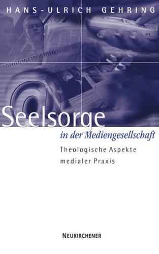 Seelsorge in der Mediengesellschaft. Theologische Aspekte medialer Praxis